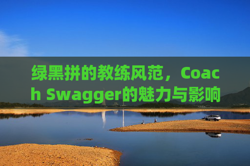 绿黑拼的教练风范，Coach Swagger的魅力与影响力