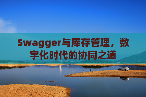 Swagger与库存管理,数字化时代的协同之道